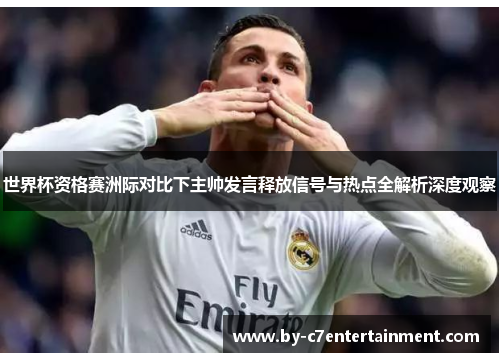 世界杯资格赛洲际对比下主帅发言释放信号与热点全解析深度观察