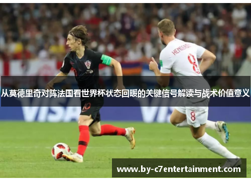 从莫德里奇对阵法国看世界杯状态回暖的关键信号解读与战术价值意义