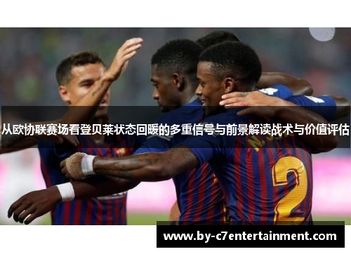 从欧协联赛场看登贝莱状态回暖的多重信号与前景解读战术与价值评估