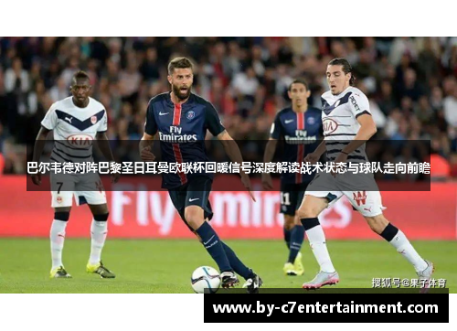 巴尔韦德对阵巴黎圣日耳曼欧联杯回暖信号深度解读战术状态与球队走向前瞻 巴尔韦德对阵巴黎圣日耳曼欧联杯回暖信号深度解读战术状态与球队走向前瞻