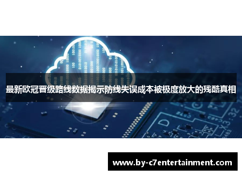 最新欧冠晋级路线数据揭示防线失误成本被极度放大的残酷真相