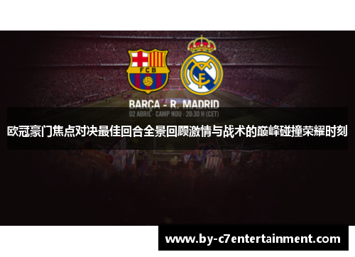欧冠豪门焦点对决最佳回合全景回顾激情与战术的巅峰碰撞荣耀时刻