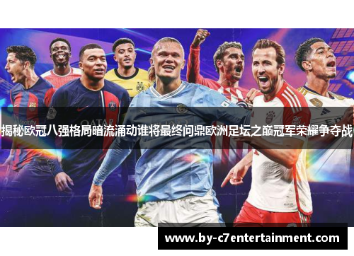 揭秘欧冠八强格局暗流涌动谁将最终问鼎欧洲足坛之巅冠军荣耀争夺战