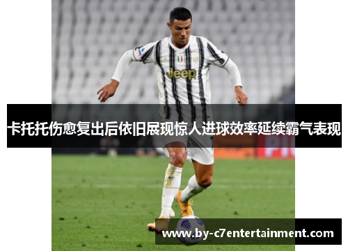 卡托托伤愈复出后依旧展现惊人进球效率延续霸气表现