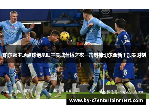 帕尔默主场点球绝杀旧主曼城蓝桥之夜一击封神切尔西新王加冕时刻