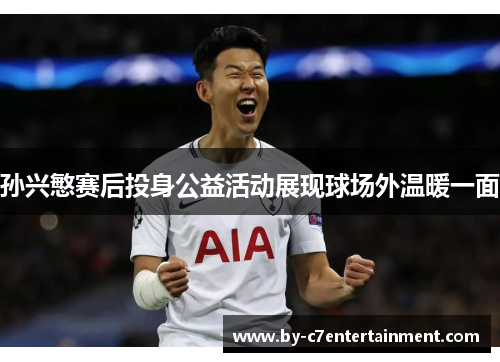孙兴慜赛后投身公益活动展现球场外温暖一面